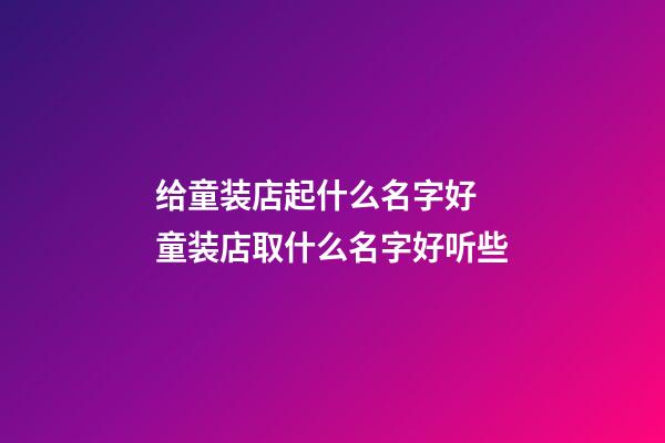 给童装店起什么名字好 童装店取什么名字好听些-第1张-店铺起名-玄机派